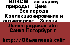 1.1) ВЛКСМ - за охрану природы › Цена ­ 590 - Все города Коллекционирование и антиквариат » Значки   . Ленинградская обл.,Санкт-Петербург г.